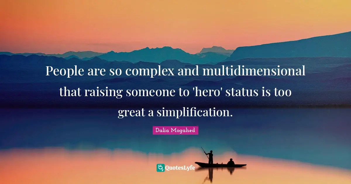 People are so complex and multidimensional that raising someone to 'hero' status is too great a simplification.