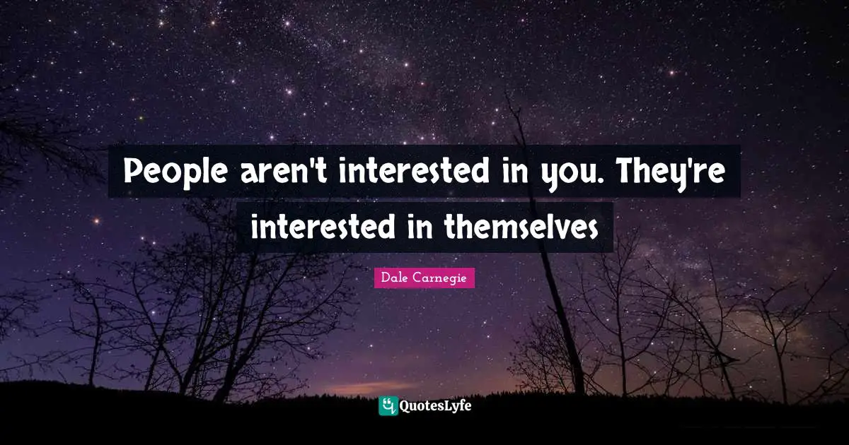 People aren't interested in you. They're interested in themselves