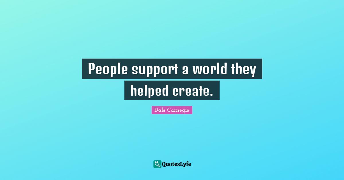 People support a world they helped create.