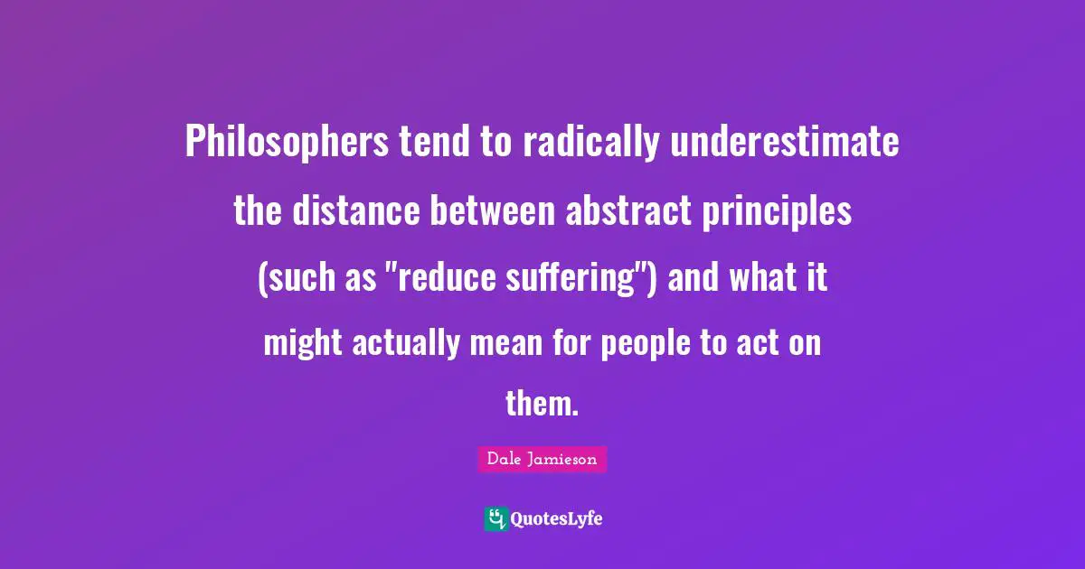 Philosophers tend to radically underestimate the distance between abstract principles (such as "reduce suffering") and what it might actually mean for people to act on them.