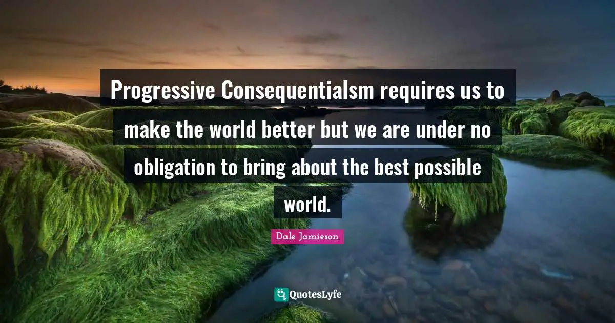 Progressive Consequentialsm requires us to make the world better but we are under no obligation to bring about the best possible world.