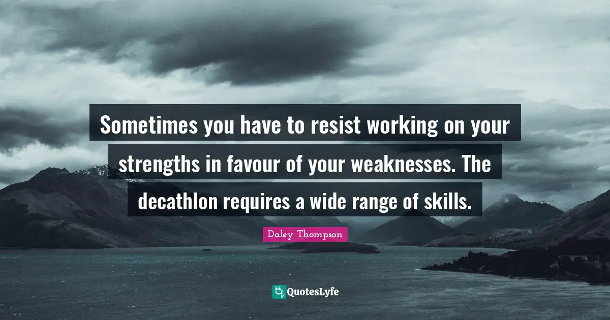 Favour Quotes: "Sometimes you have to resist working on your strengths in favour of your weaknesses. The decathlon requires a wide range of skills."