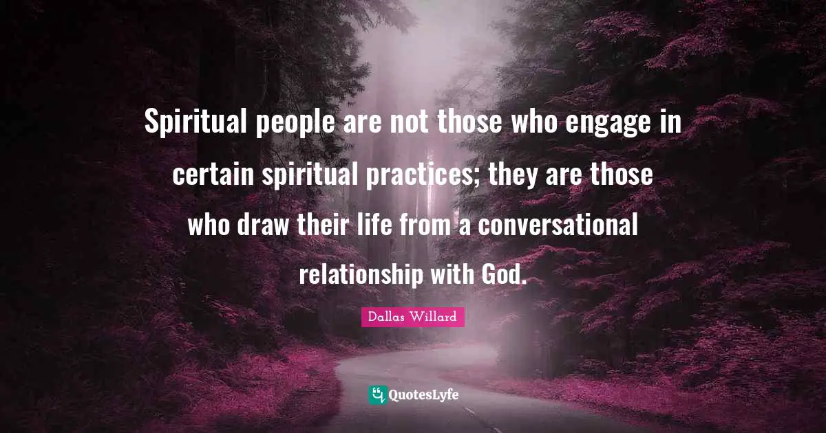 Certain Quotes: "Spiritual people are not those who engage in certain spiritual practices; they are those who draw their life from a conversational relationship with God."