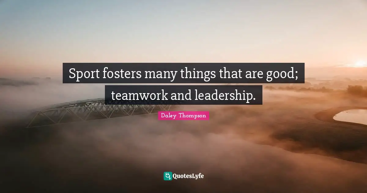 Sport fosters many things that are good; teamwork and leadership.