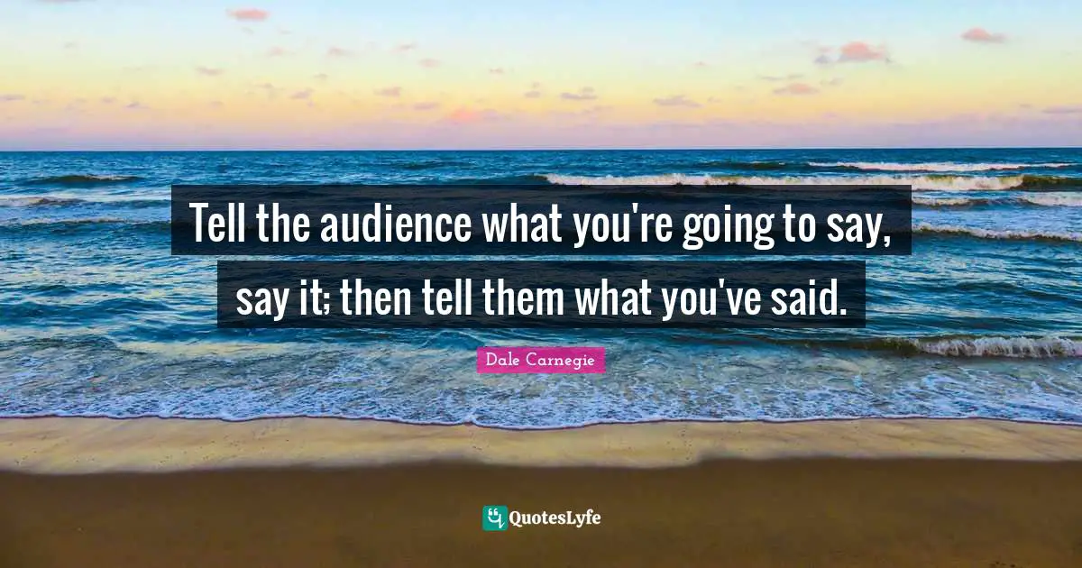 Tell the audience what you're going to say, say it; then tell them what you've said.