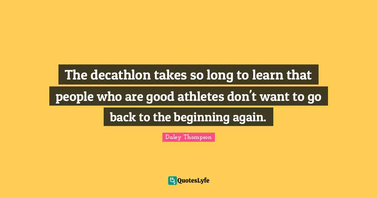 The decathlon takes so long to learn that people who are good athletes don't want to go back to the beginning again.