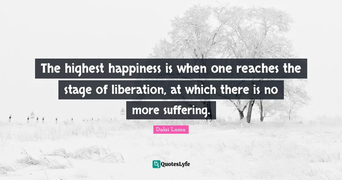 The highest happiness is when one reaches the stage of liberation, at which there is no more suffering.