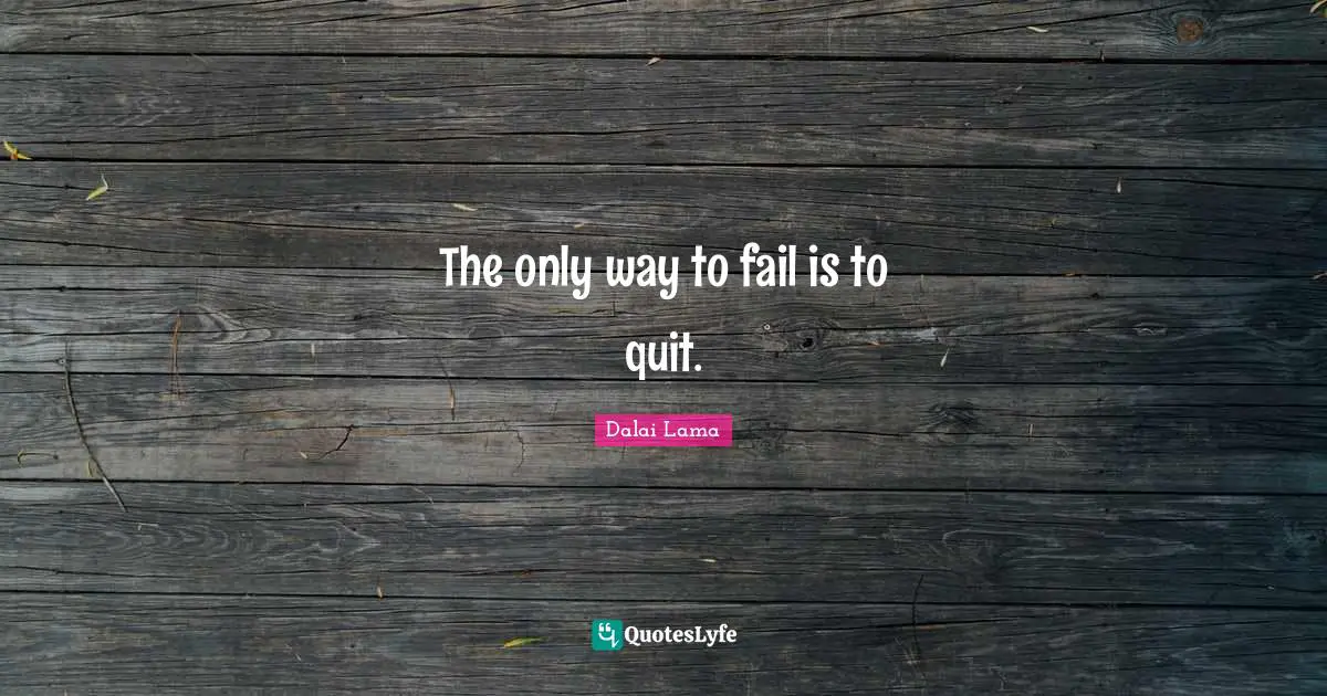 The only way to fail is to quit.