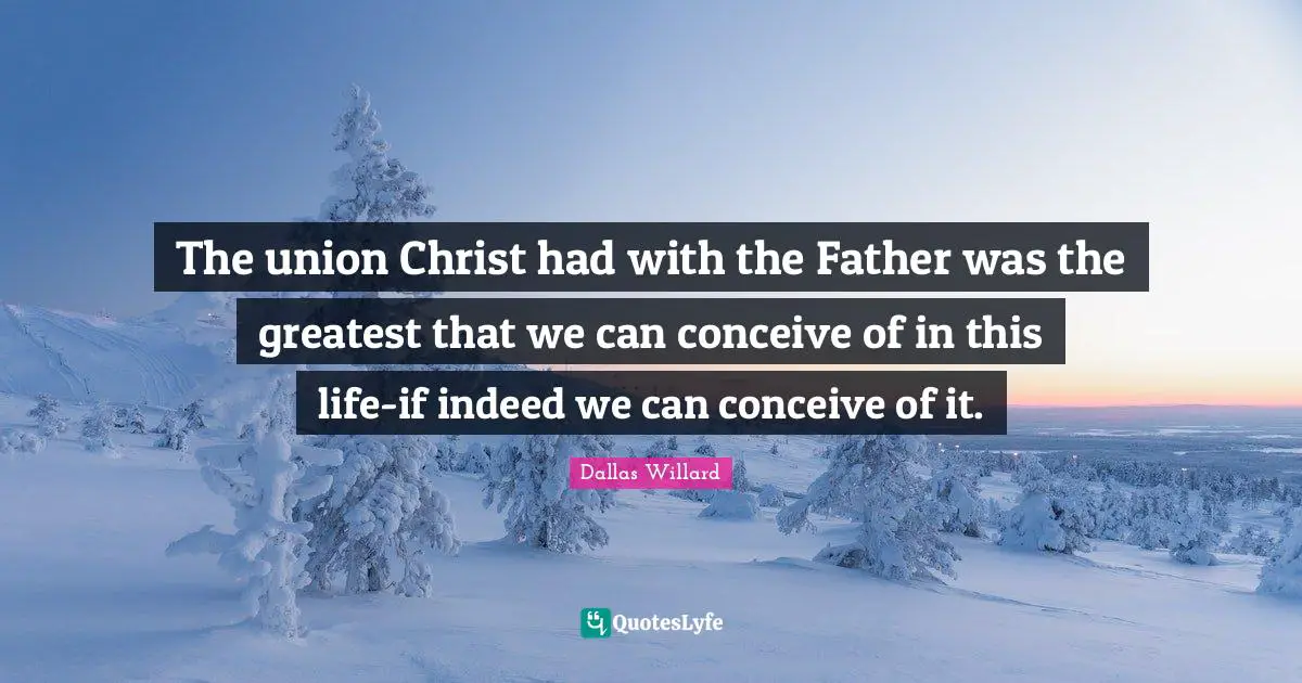 The union Christ had with the Father was the greatest that we can conceive of in this life-if indeed we can conceive of it.