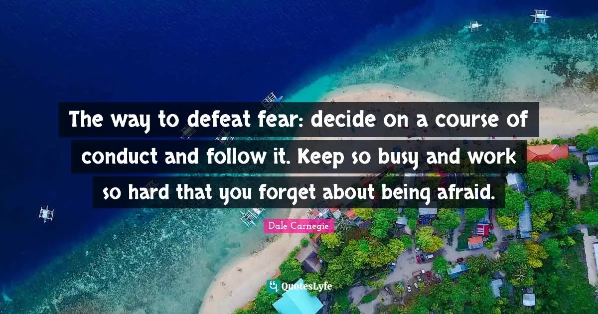 Being Afraid Quotes: "The way to defeat fear: decide on a course of conduct and follow it. Keep so busy and work so hard that you forget about being afraid."