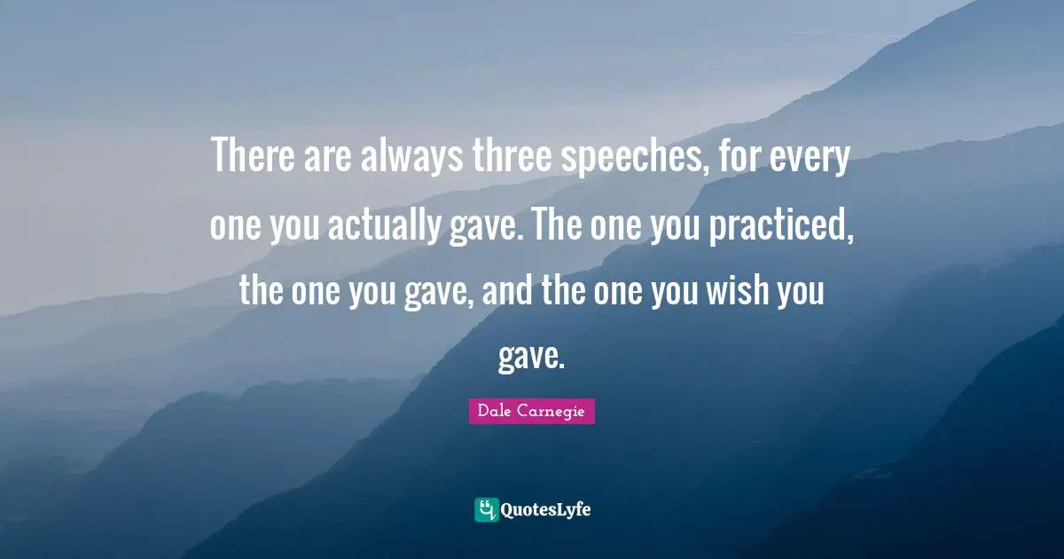 Wish You Quotes: "There are always three speeches, for every one you actually gave. The one you practiced, the one you gave, and the one you wish you gave."