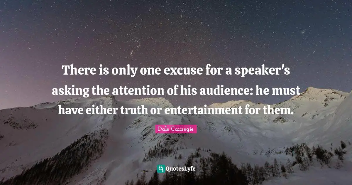 There is only one excuse for a speaker's asking the attention of his audience: he must have either truth or entertainment for them.