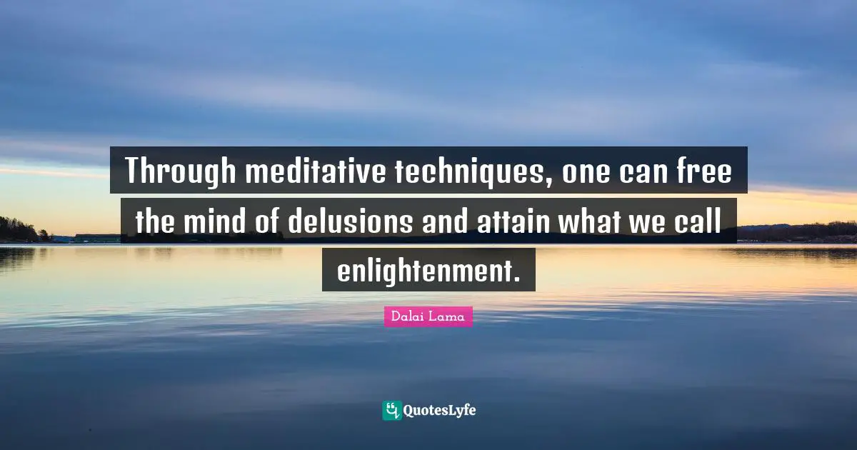 Through meditative techniques, one can free the mind of delusions and attain what we call enlightenment.