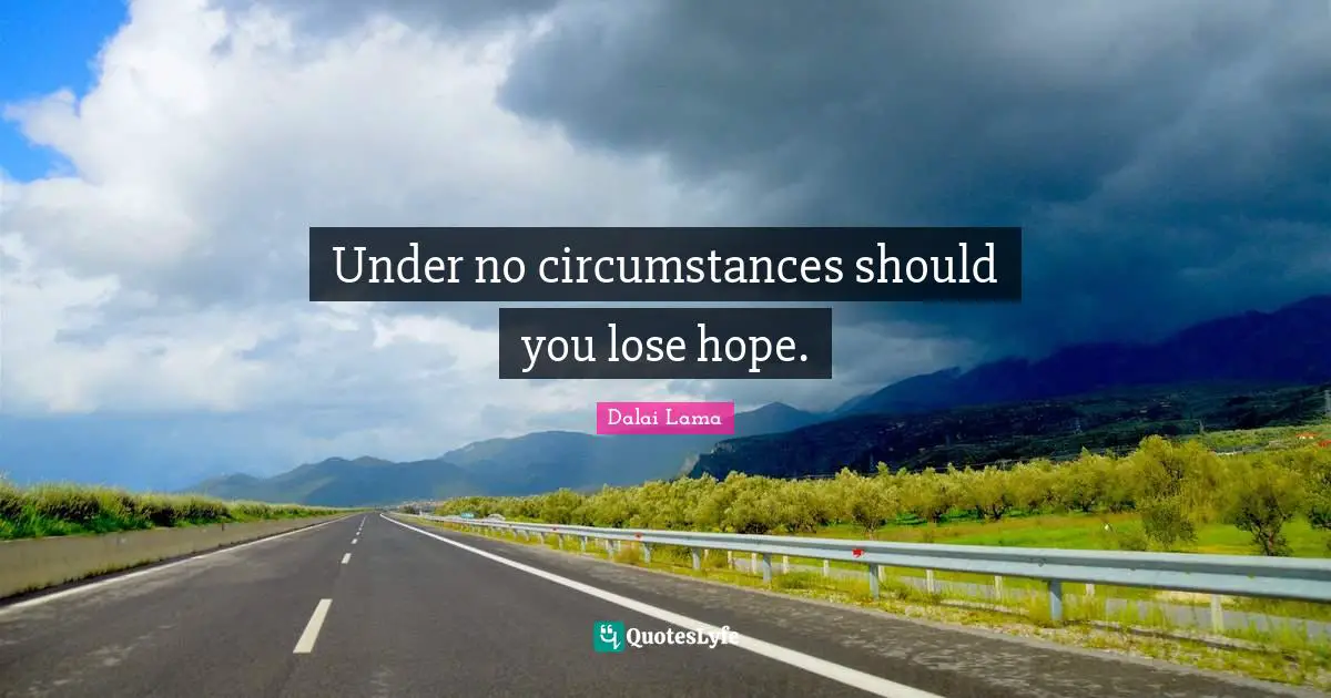 Under no circumstances should you lose hope.