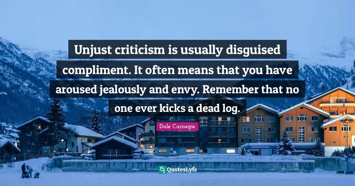 Jealously Quotes: "Unjust criticism is usually disguised compliment. It often means that you have aroused jealously and envy. Remember that no one ever kicks a dead log."