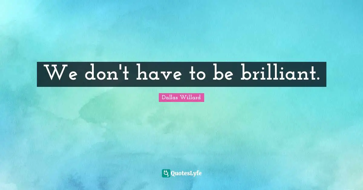 Dallas Willard Quotes: "We don't have to be brilliant."