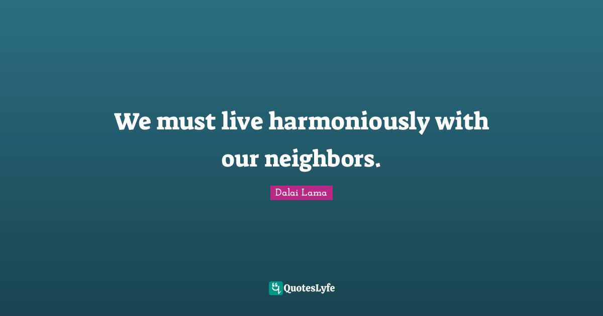 We must live harmoniously with our neighbors.