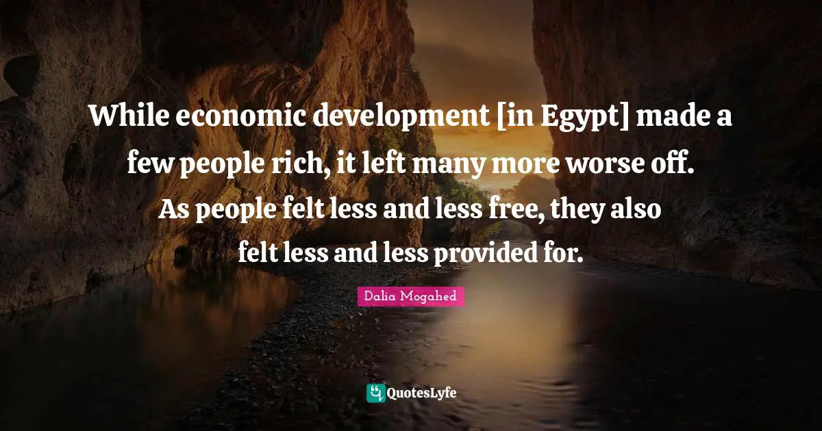 Rich People Quotes: "While economic development [in Egypt] made a few people rich, it left many more worse off. As people felt less and less free, they also felt less and less provided for."
