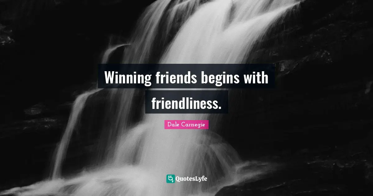 Winning friends begins with friendliness.