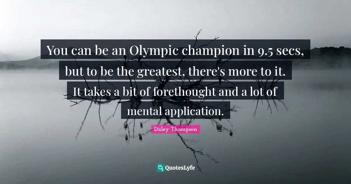 You can be an Olympic champion in 9.5 secs, but to be the greatest, there's more to it. It takes a bit of forethought and a lot of mental application.