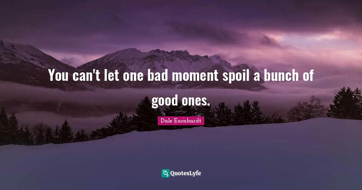 Bunch Quotes: "You can't let one bad moment spoil a bunch of good ones."