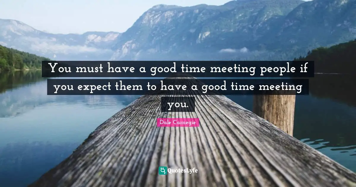 Having A Good Time Quotes: "You must have a good time meeting people if you expect them to have a good time meeting you."