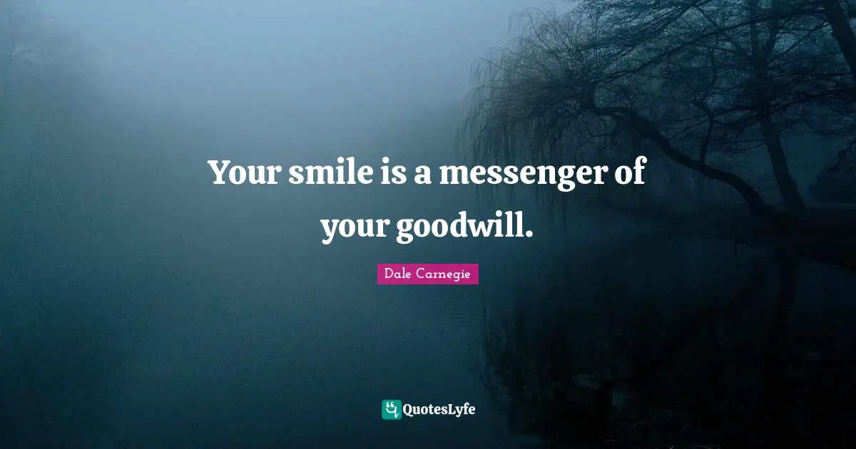 Your smile is a messenger of your goodwill.