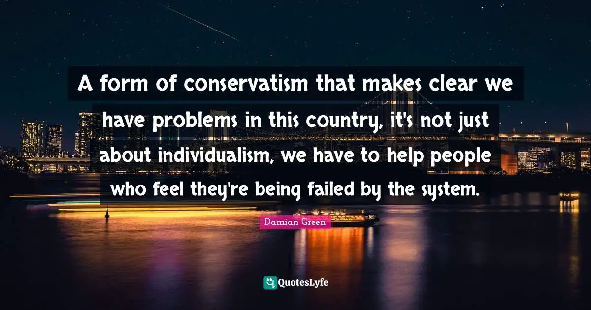 A form of conservatism that makes clear we have problems in this country, it's not just about individualism, we have to help people who feel they're being failed by the system.