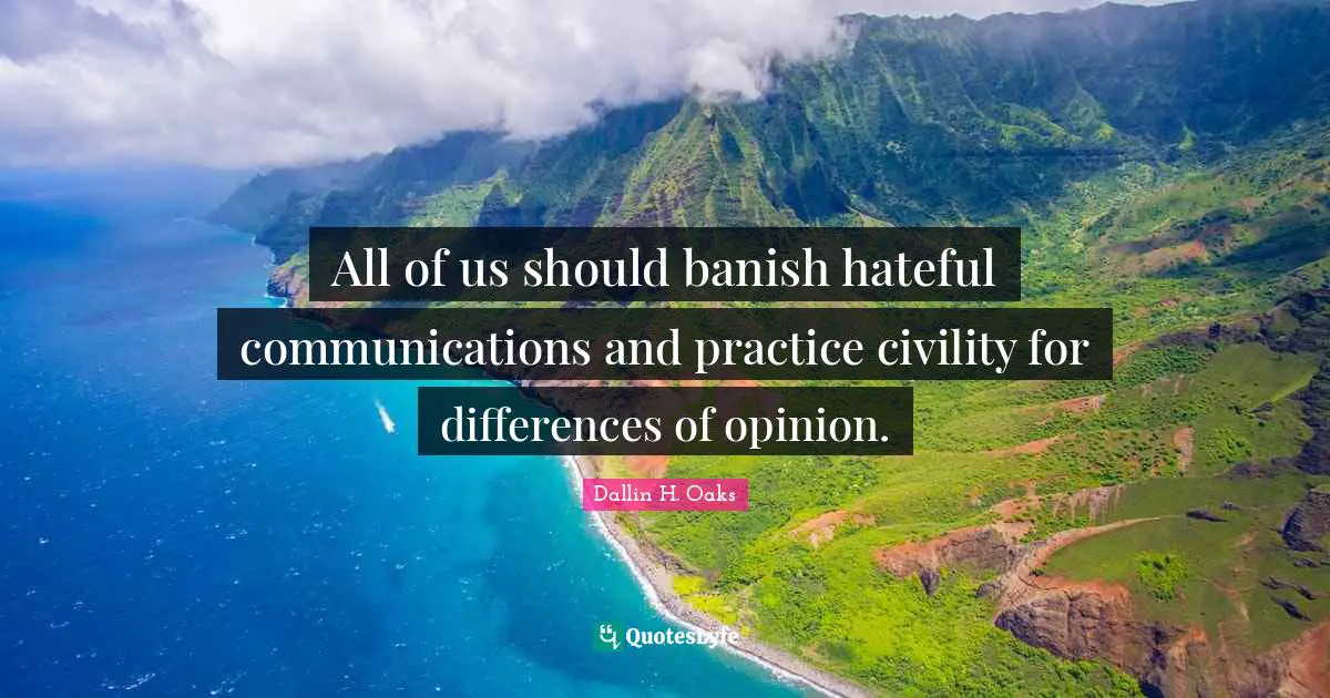 Dallin H. Oaks Quotes: "All of us should banish hateful communications and practice civility for differences of opinion."