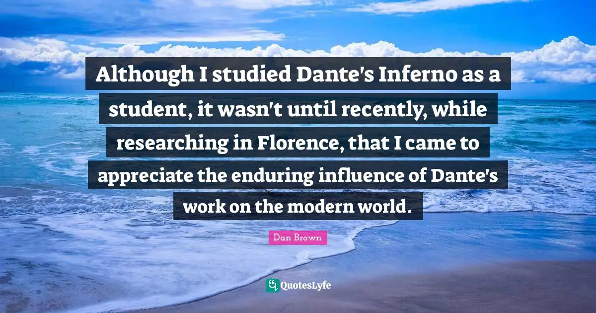 Although I studied Dante's Inferno as a student, it wasn't until recently, while researching in Florence, that I came to appreciate the enduring influence of Dante's work on the modern world.