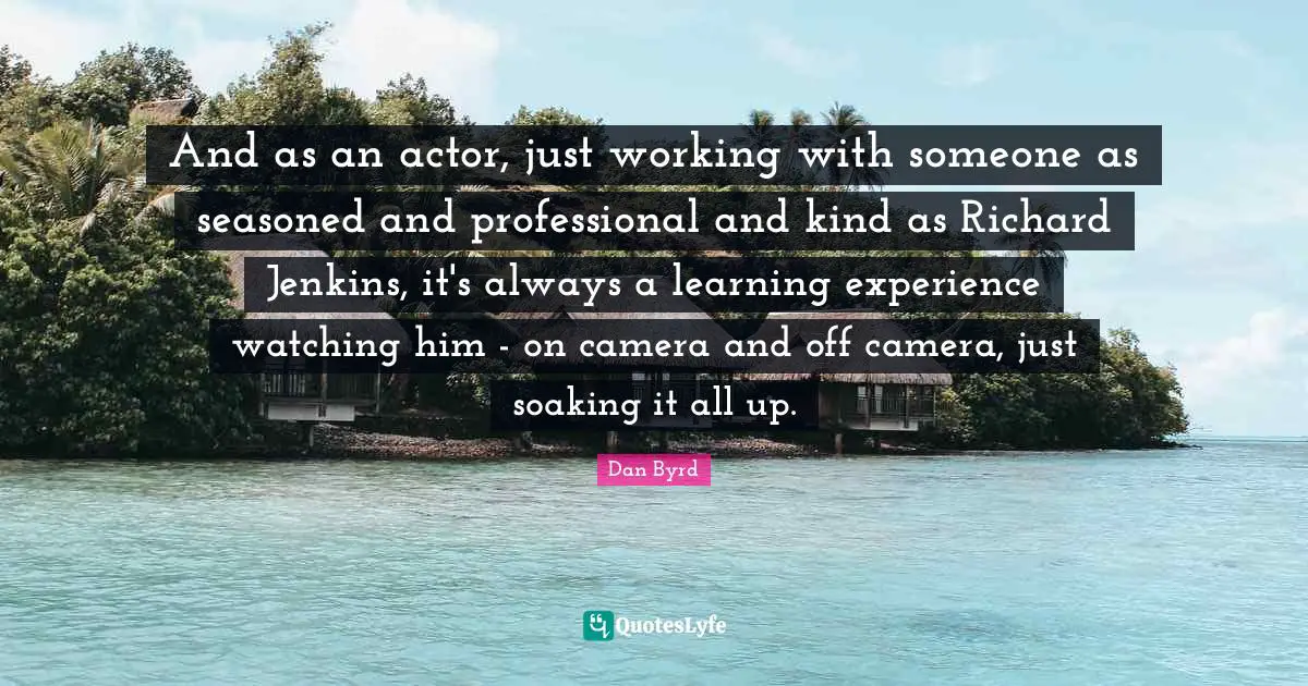 And as an actor, just working with someone as seasoned and professional and kind as Richard Jenkins, it's always a learning experience watching him - on camera and off camera, just soaking it all up.