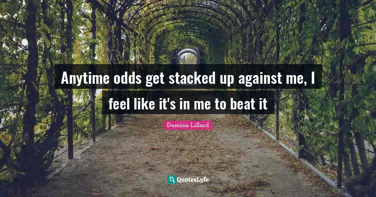 Beats Quotes: "Anytime odds get stacked up against me, I feel like it's in me to beat it"