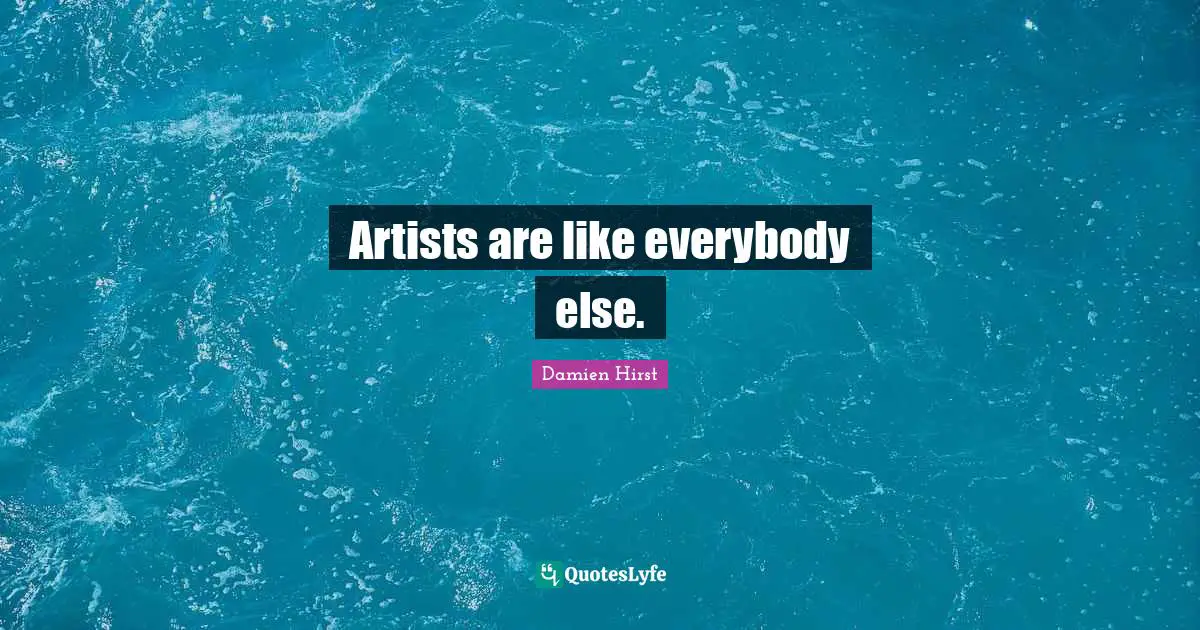 Artists are like everybody else.
