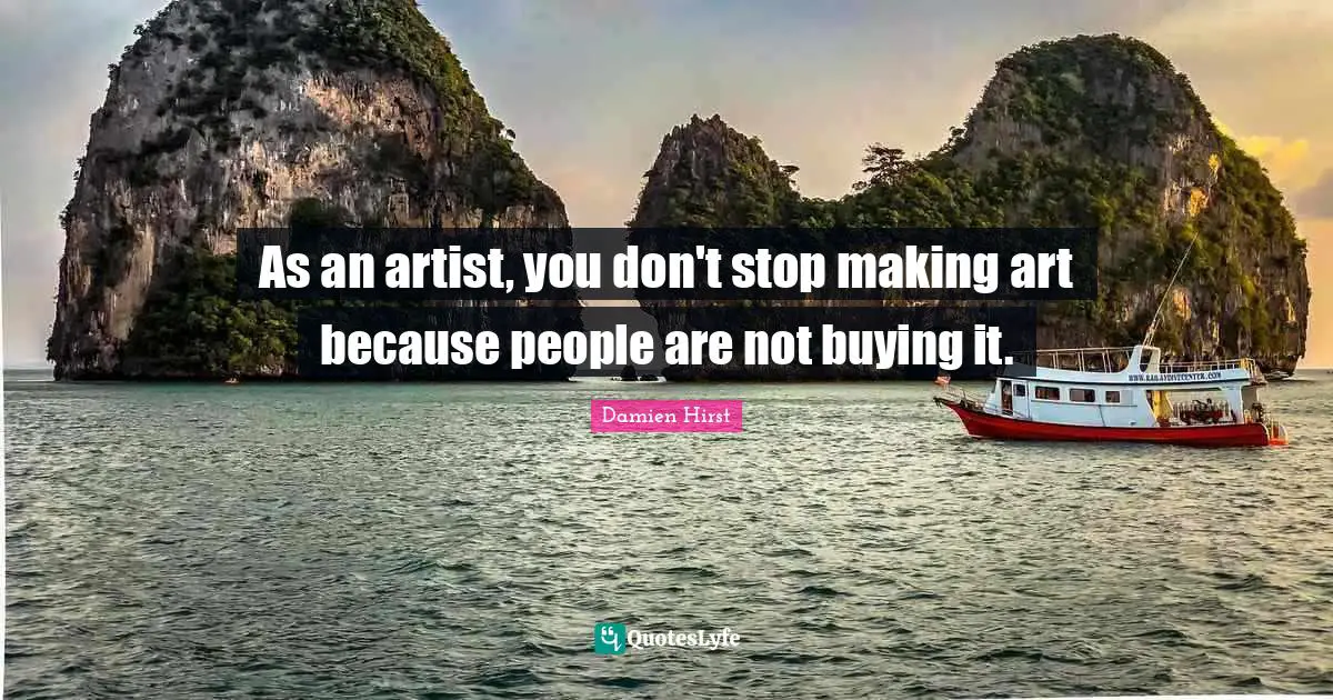 As an artist, you don't stop making art because people are not buying it.