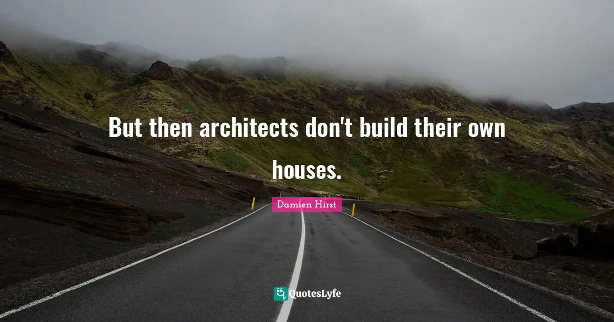 But then architects don't build their own houses.
