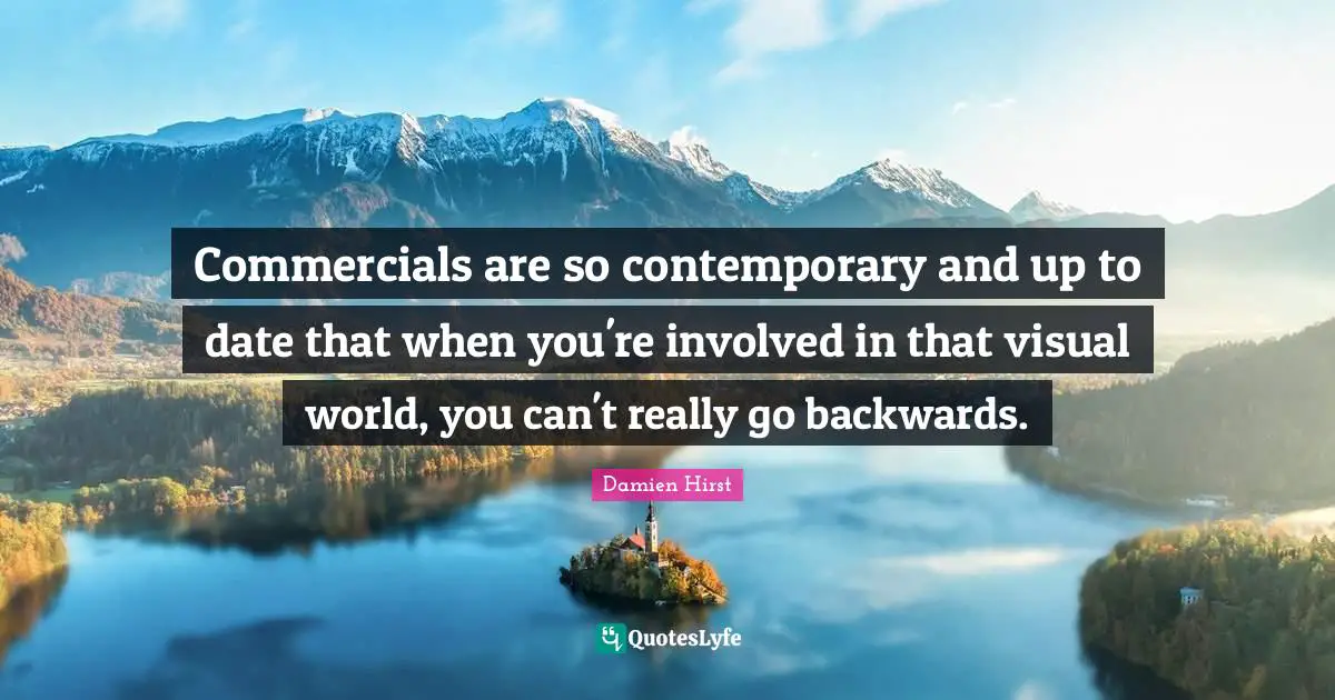 Commercials are so contemporary and up to date that when you're involved in that visual world, you can't really go backwards.
