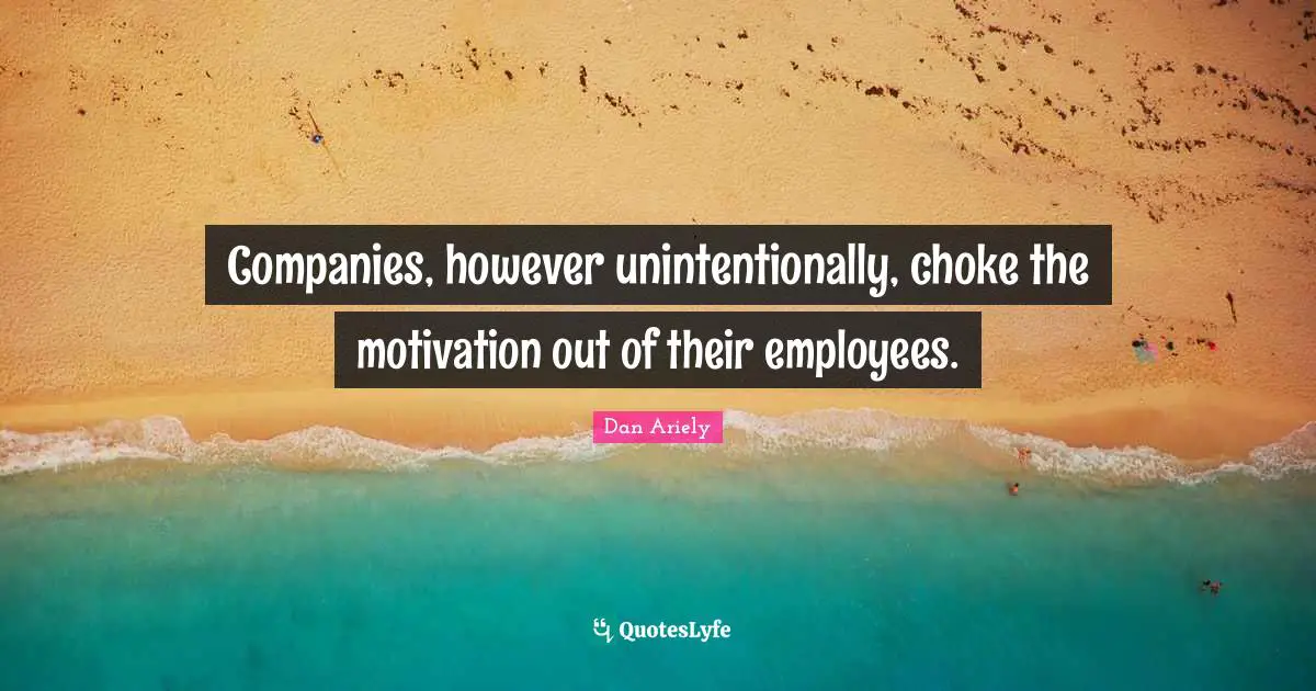 Choke Quotes: "Companies, however unintentionally, choke the motivation out of their employees."