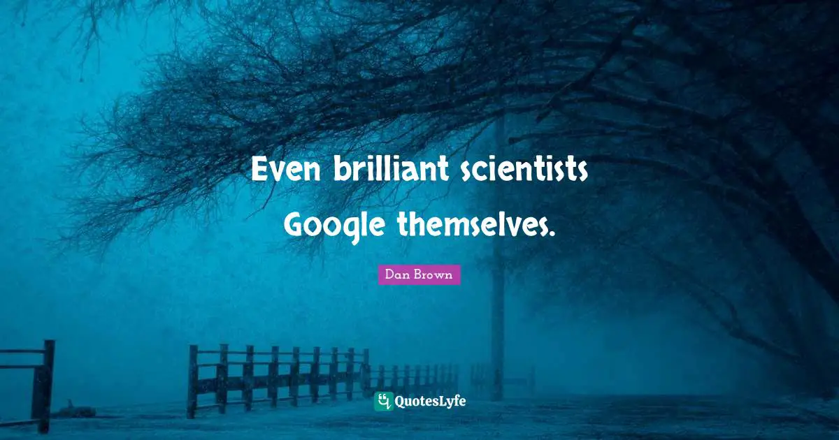 Google Quotes: "Even brilliant scientists Google themselves."