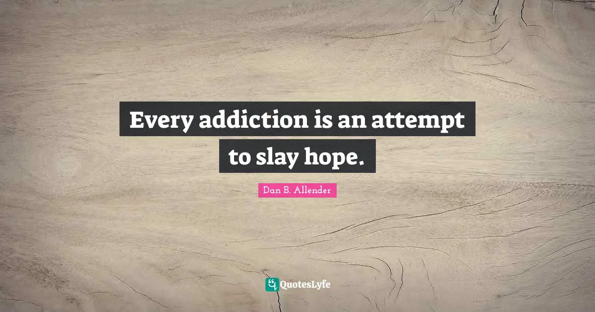 Every addiction is an attempt to slay hope.