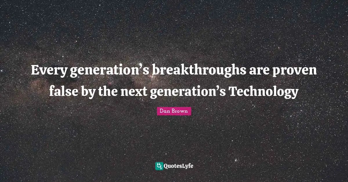 Every generation’s breakthroughs are proven false by the next generation’s Technology