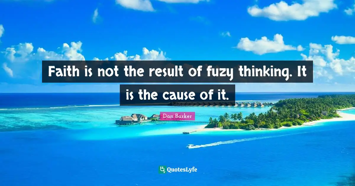 Faith is not the result of fuzy thinking. It is the cause of it.