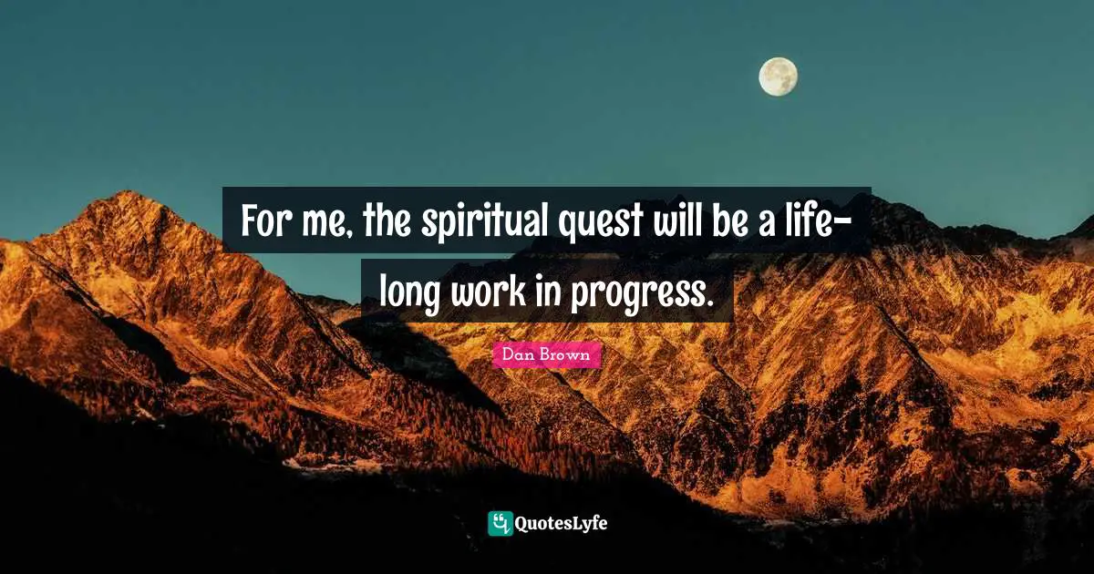 Work In Progress Quotes: "For me, the spiritual quest will be a life-long work in progress."