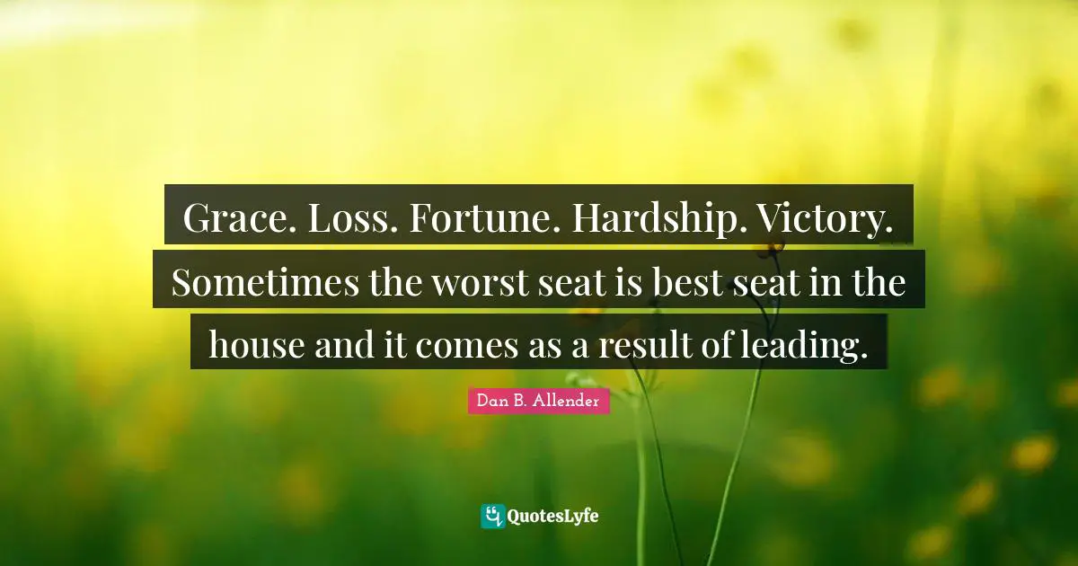Grace. Loss. Fortune. Hardship. Victory. Sometimes the worst seat is best seat in the house and it comes as a result of leading.