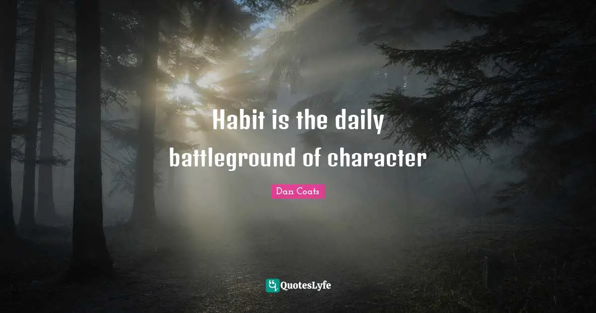 Habit is the daily battleground of character