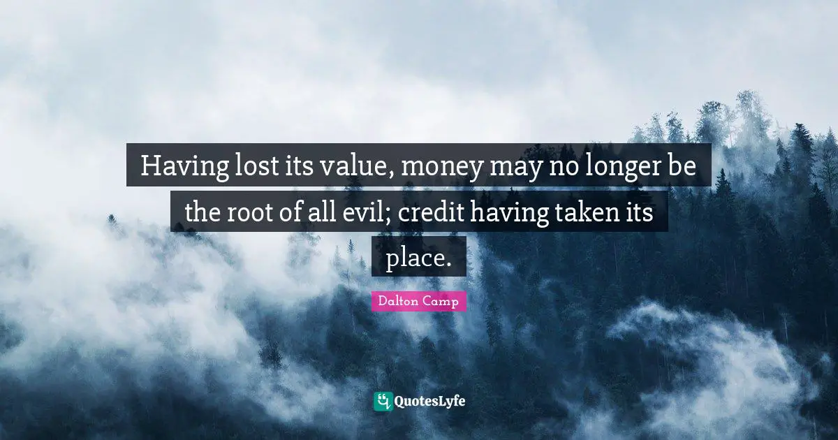 Having lost its value, money may no longer be the root of all evil; credit having taken its place.