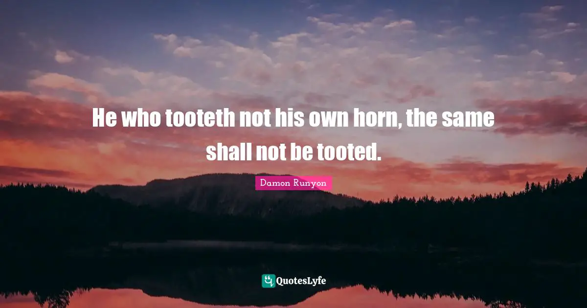 Damon Runyon Quotes: "He who tooteth not his own horn, the same shall not be tooted."