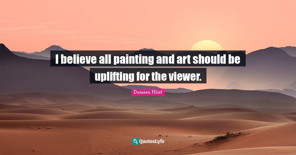 I believe all painting and art should be uplifting for the viewer