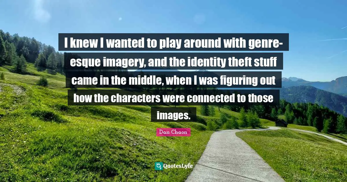Genre Quotes: "I knew I wanted to play around with genre-esque imagery, and the identity theft stuff came in the middle, when I was figuring out how the characters were connected to those images."