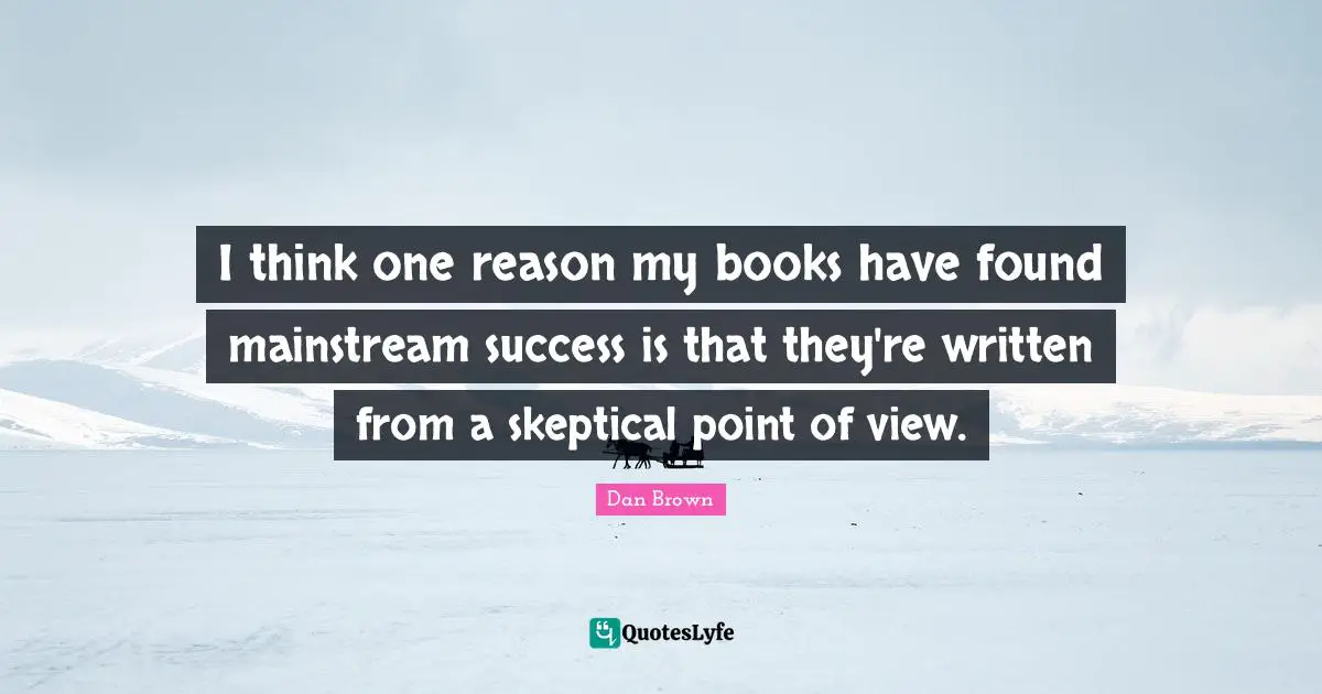 I think one reason my books have found mainstream success is that they're written from a skeptical point of view.