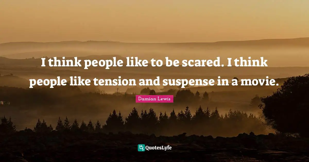 Suspense Quotes: "I think people like to be scared. I think people like tension and suspense in a movie."
